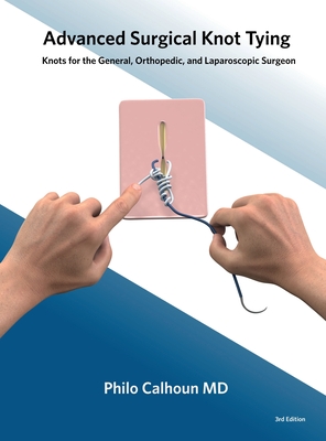 Advanced Surgical Knot Tying: Knots for the General, Orthopedic, and Laparoscopic Surgeon - Philo Calhoun