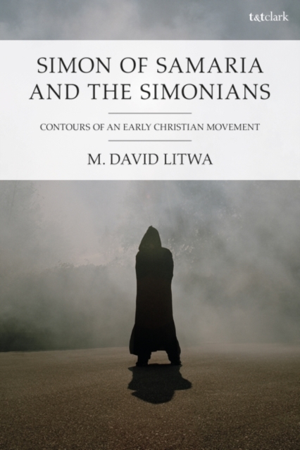 Simon of Samaria and the Simonians: Contours of an Early Christian Movement - M. David Litwa