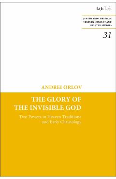 Coperta cărții 'The Glory of the Invisible God: Two Powers in Heaven Traditions and Early Christology - Andrei Orlov'
