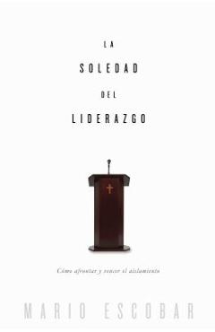 La soledad del liderazgo: Cómo afrontar y vencer el aislamiento - Mario Escobar