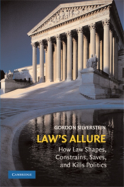 Law's Allure: How Law Shapes, Constrains, Saves, and Kills Politics - Gordon Silverstein