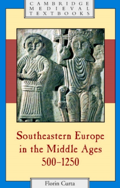 Southeastern Europe in the Middle Ages, 500-1250 - Florin Curta