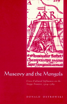 Muscovy and the Mongols: Cross-Cultural Influences on the Steppe Frontier, 1304-1589 - Donald Ostrowski