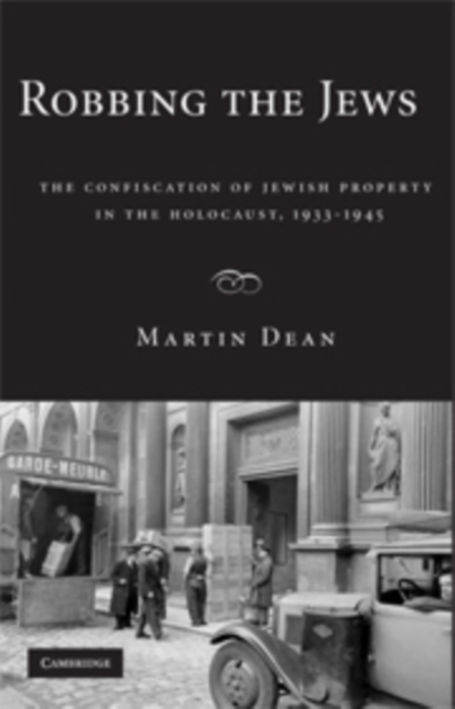 Robbing the Jews: The Confiscation of Jewish Property in the Holocaust, 1933-1945 - Martin Dean