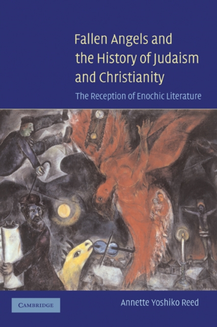 Fallen Angels and the History of Judaism and Christianity: The Reception of Enochic Literature - Annette Yoshiko Reed