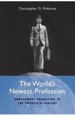 Coperta cărții 'The World's Newest Profession: Management Consulting in the Twentieth Century - Christopher D. Mckenna'