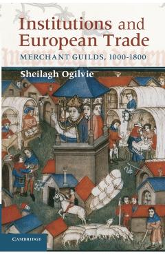 Coperta cărții 'Institutions and European Trade: Merchant Guilds, 1000-1800 - Sheilagh Ogilvie'