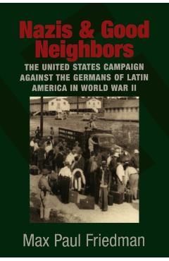 Coperta cărții 'Nazis and Good Neighbors: The United States Campaign Against the Germans of Latin America in World War II - Max Paul'