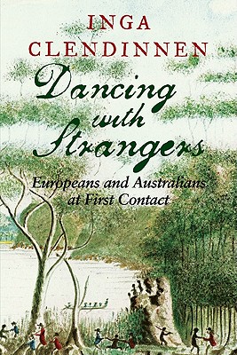 Dancing with Strangers: Europeans and Australians at First Contact - Inga Clendinnen