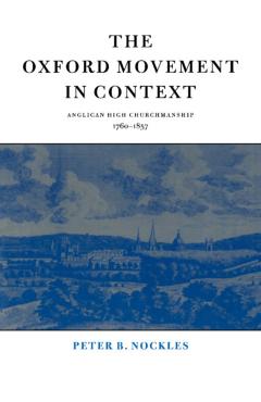 Poza produsului The Oxford Movement in Context: Anglican High Churchmanship, 1760-1857 - Peter B. Nockles