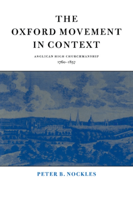 The Oxford Movement in Context: Anglican High Churchmanship, 1760-1857 - Peter B. Nockles