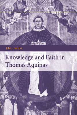 Knowledge and Faith in Thomas Aquinas - John I. Jenkins