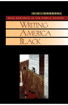 Coperta cărții 'Writing America Black: Race Rhetoric and the Public Sphere - C. K. Doreski'
