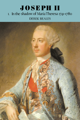 Joseph II: Volume 1, in the Shadow of Maria Theresa, 1741-1780 - Derek Beales
