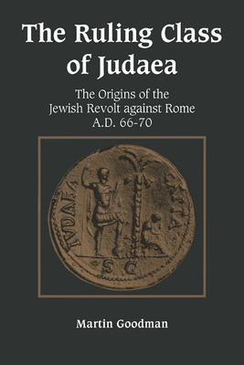 Ruling Class of Judaea: The Origins of the Jewish Revolt Against Rome A.D. 66-70 - Martin Goodman