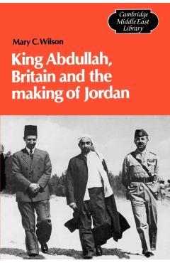 Poza produsului King Abdullah, Britain and the Making of Jordan - Mary Christina Wilson