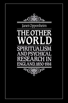 The Other World: Spiritualism and Psychical Research in England, 1850-1914 - Janet Oppenheim