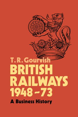 British Railways 1948-73: A Business History - T. R. Gourvish