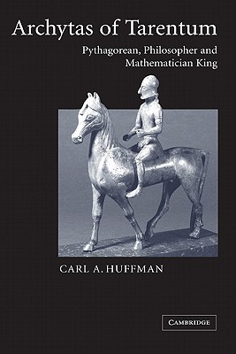 Archytas of Tarentum: Pythagorean, Philosopher and Mathematician King - Carl Huffman