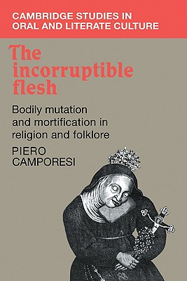 The Incorruptible Flesh: Bodily Mutation and Mortification in Religion and Folklore - Piero Camporesi
