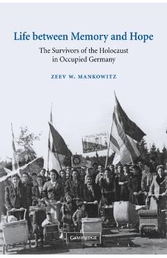 Coperta cărții 'Life Between Memory and Hope: The Survivors of the Holocaust in Occupied Germany - Zeev W. Mankowitz'