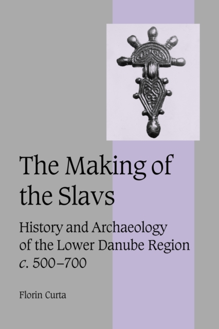 The Making of the Slavs: History and Archaeology of the Lower Danube Region, C.500-700 - Florin Curta