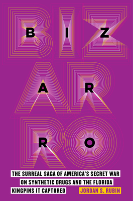Bizarro: The Surreal Saga of America's Secret War on Synthetic Drugs and the Florida Kingpins It Captured - Jordan S. Rubin
