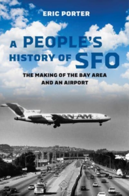 A People's History of Sfo: The Making of the Bay Area and an Airport - Eric Porter