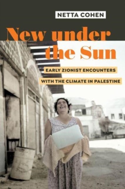 New Under the Sun: Early Zionist Encounters with the Climate in Palestine - Netta Cohen