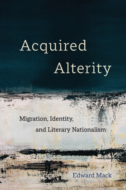 Acquired Alterity: Migration, Identity, and Literary Nationalism Volume 3 - Edward Mack