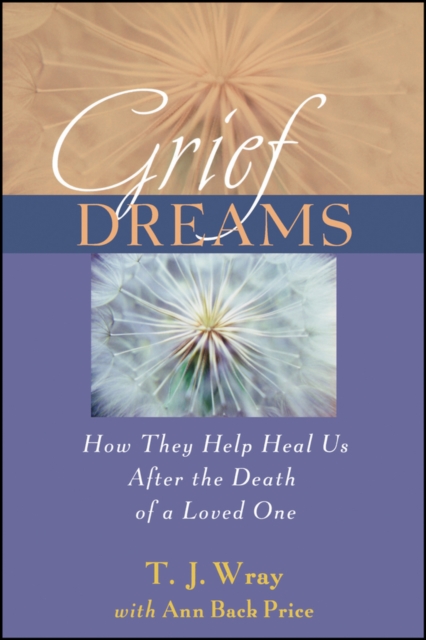 Grief Dreams: How They Help Us Heal After the Death of a Loved One - T. J. Wray