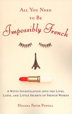 Coperta cărții 'All You Need to Be Impossibly French: A Witty Investigation into the Lives, Lusts, and Little Secrets of French Women -'