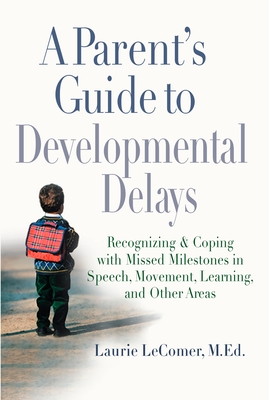 A Parent's Guide to Developmental Delays: Recognizing and Coping with Missed Milestones in Speech, Movement, Learning, and Other Areas - Laurie Fivozinsky Lecomer