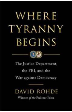 Where Tyranny Begins: The Justice Department, the Fbi, and the War on Democracy - David Rohde