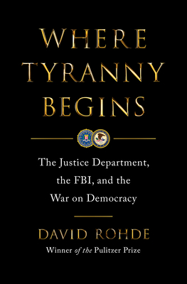 Where Tyranny Begins: The Justice Department, the Fbi, and the War on Democracy - David Rohde