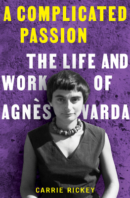 A Complicated Passion: The Life and Work of Agns Varda - Carrie Rickey