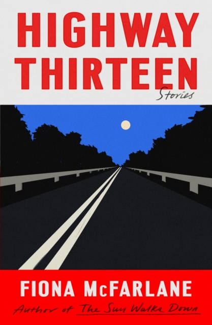 Highway Thirteen: Stories - Fiona Mcfarlane