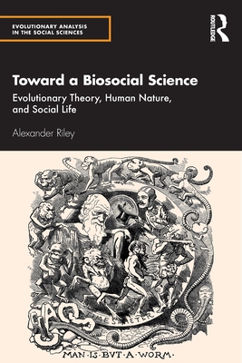 Toward a Biosocial Science: Evolutionary Theory, Human Nature, and Social Life - Alexander Riley