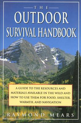 The Outdoor Survival Handbook: A Guide to the Resources & Material Available in the Wild & How to Use Them for Food, Shelter, Warmth, & Navigation - Raymond Mears