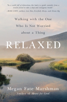 Relaxed: Walking with the One Who Is Not Worried about a Thing - Megan Fate Marshman