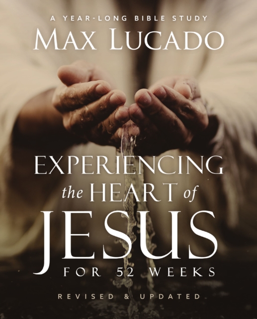 Experiencing the Heart of Jesus for 52 Weeks Revised and Updated: A Year-Long Bible Study - Max Lucado