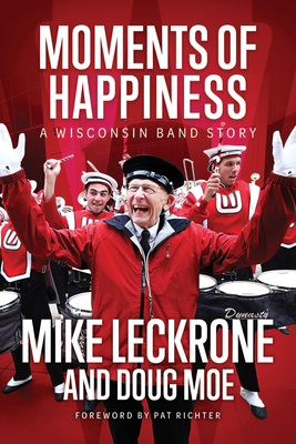 Moments of Happiness: A Wisconsin Band Story - Mike Leckrone
