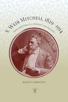 S. Weir Mitchell, 1829-1914: Philadelphia's Literary Physician - Nancy Cervetti