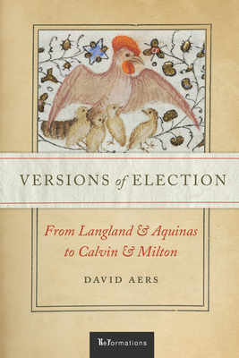 Versions of Election: From Langland and Aquinas to Calvin and Milton - David Aers