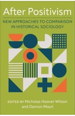 Poza produsului After Positivism: New Approaches to Comparison in Historical Sociology - Nicholas Hoover Wilson