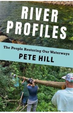 Poza produsului River Profiles: The People Restoring Our Waterways - Pete Hill