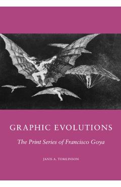 Poza produsului Graphic Evolutions: The Print Series of Francisco Goya - J. D. Tomlinson