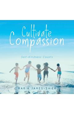 Coperta cărții 'Cultivate Compassion: Self-Kindness Counts - Maria James-shier'
