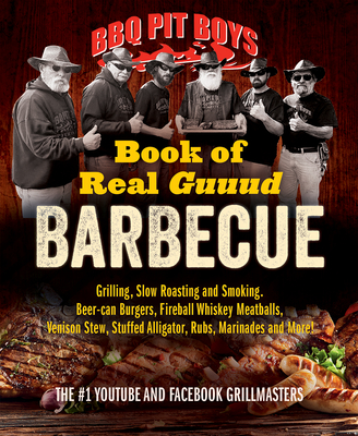 BBQ Pit Boys Book of Real Guuud Barbecue: Grilling, Slow Roasting and Smoking, Beer-Can Burgers, Fireball Whiskey Meatballs, Popcorn Chicken, Venison - Bbq Pit Boys