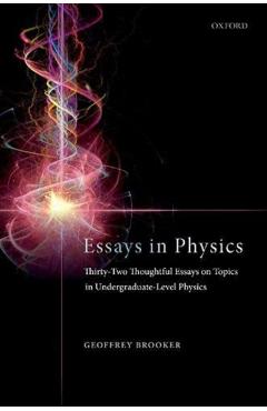 Poza produsului Essays in Physics: Thirty-Two Thoughtful Essays on Topics in Undergraduate-Level Physics - Geoffrey Brooker